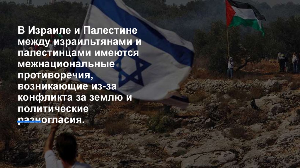 В Израиле и Палестине между израильтянами и палестинцами имеются межнациональные противоречия, возникающие из-за конфликта за
