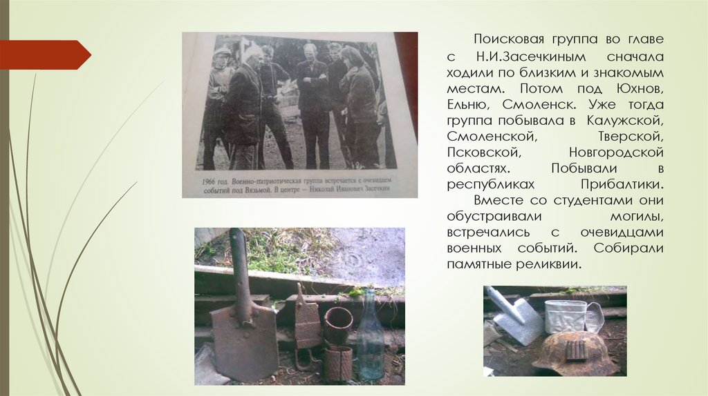 Поисковая группа во главе с Н.И.Засечкиным сначала ходили по близким и знакомым местам. Потом под Юхнов, Ельню, Смоленск. Уже