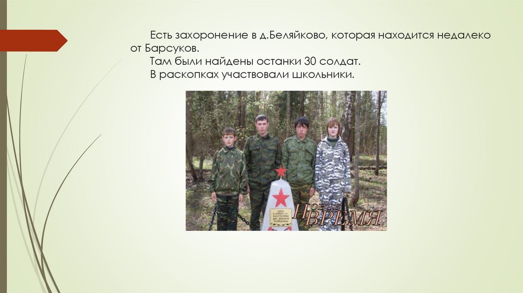 Есть захоронение в д.Беляйково, которая находится недалеко от Барсуков. Там были найдены останки 30 солдат. В раскопках