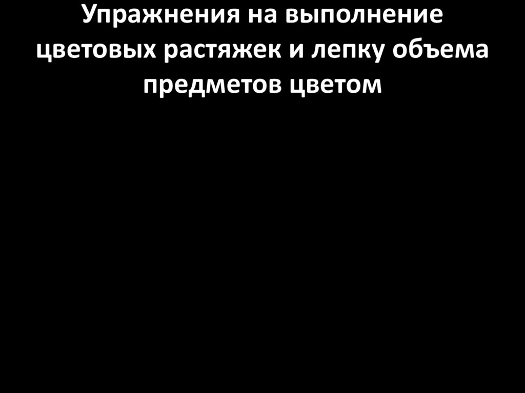 Упражнения на выполнение цветовых растяжек и лепку объема предметов цветом