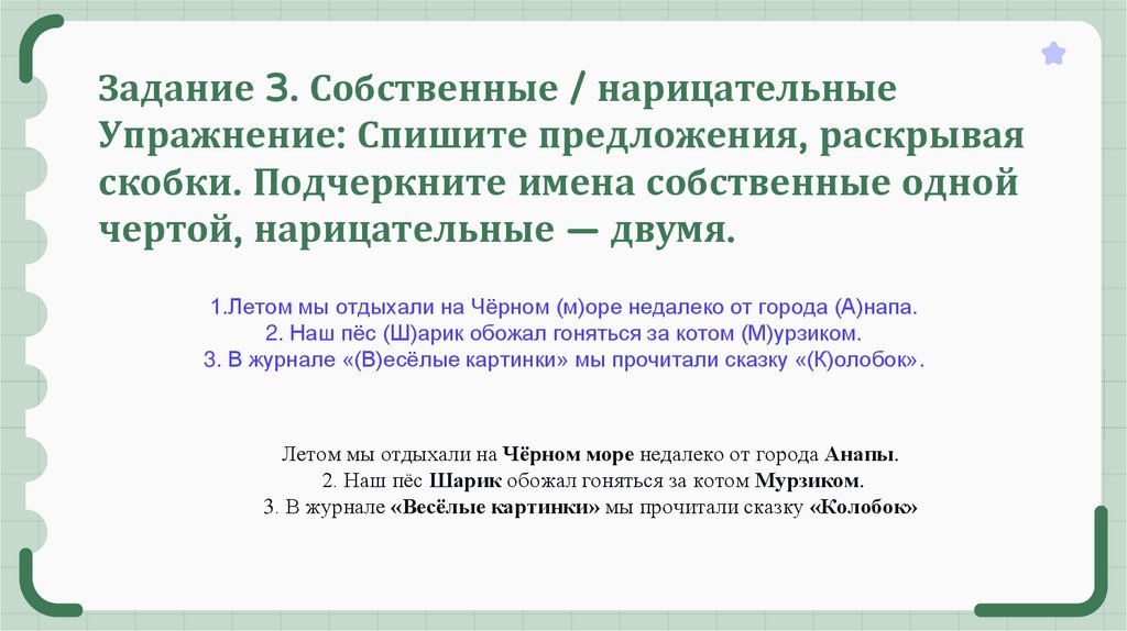 Задание 3. Собственные / нарицательные Упражнение: Спишите предложения, раскрывая скобки. Подчеркните имена собственные одной