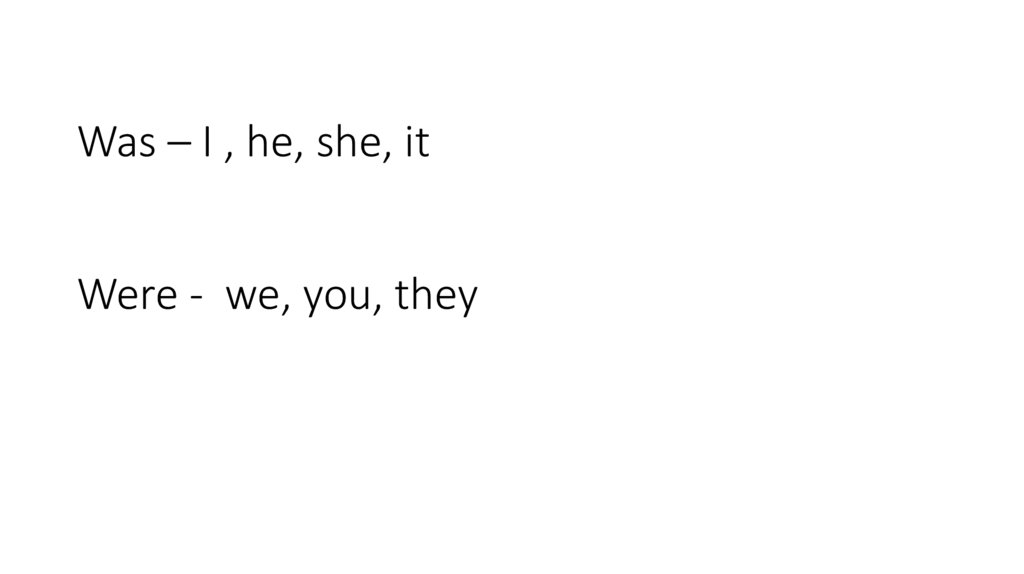 Was – I , he, she, it Were - we, you, they