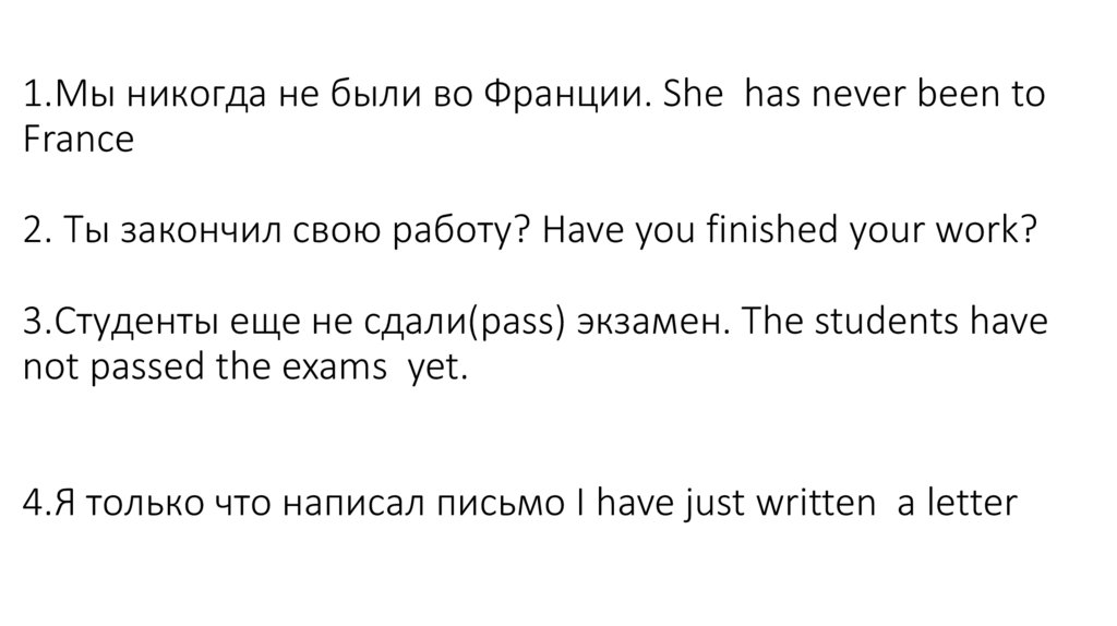 1.Мы никогда не были во Франции. She has never been to France 2. Ты закончил свою работу? Have you finished your work?