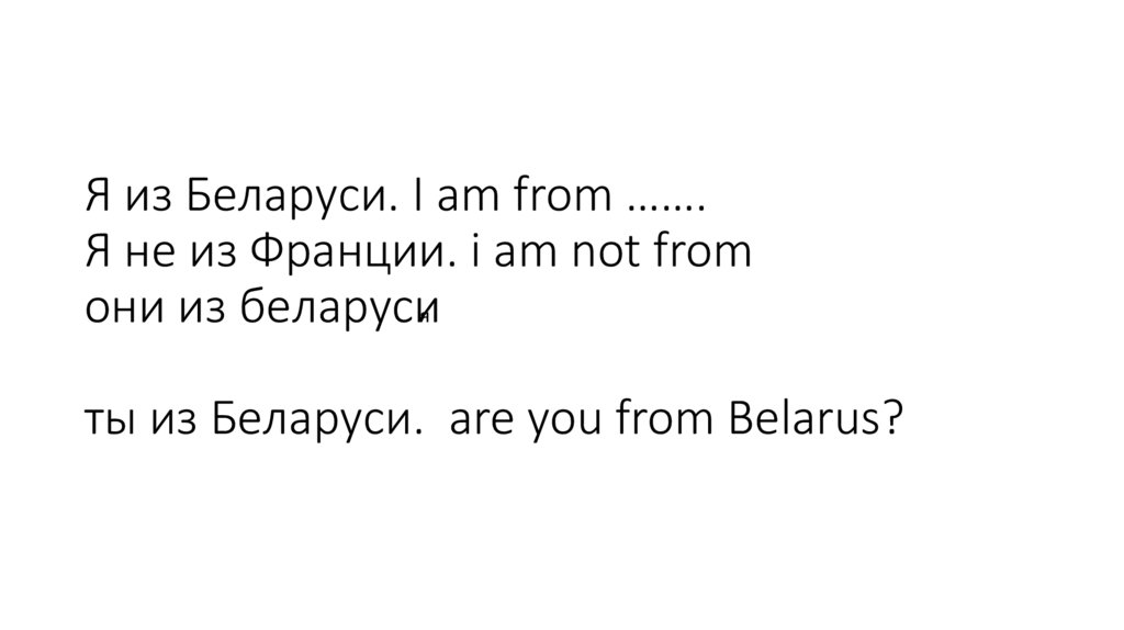 Я из Беларуси. I am from ……. Я не из Франции. i am not from они из беларуси ты из Беларуси. are you from Belarus?