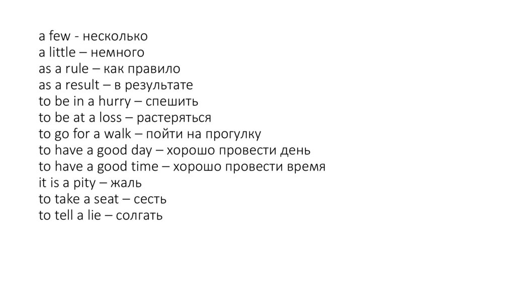 a few - несколько a little – немного as a rule – как правило as a result – в результате to be in a hurry – спешить to be at a