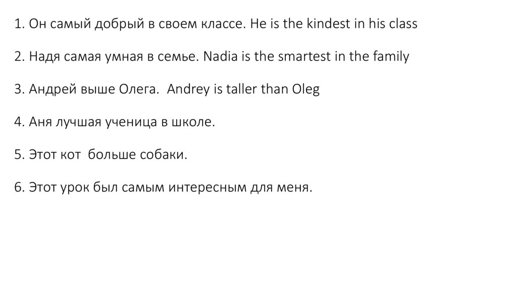 1. Он самый добрый в своем классе. He is the kindest in his class 2. Надя самая умная в семье. Nadia is the smartest in the