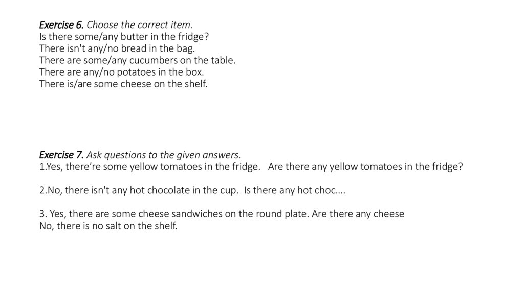 Exercise 6. Choose the correct item. Is there some/any butter in the fridge? There isn't any/no bread in the bag. There are