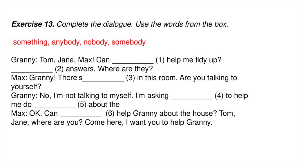 Exercise 13. Complete the dialogue. Use the words from the box.  something, anybody, nobody, somebody Granny: Tom, Jane, Max!