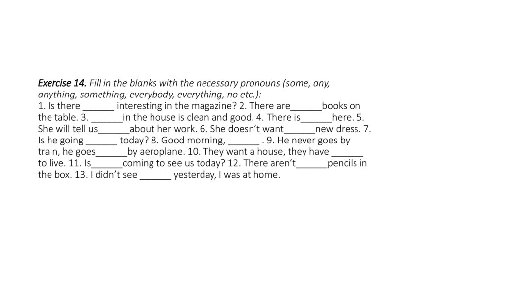 Exercise 14. Fill in the blanks with the necessary pronouns (some, any, anything, something, everybody, everything, no etc.):