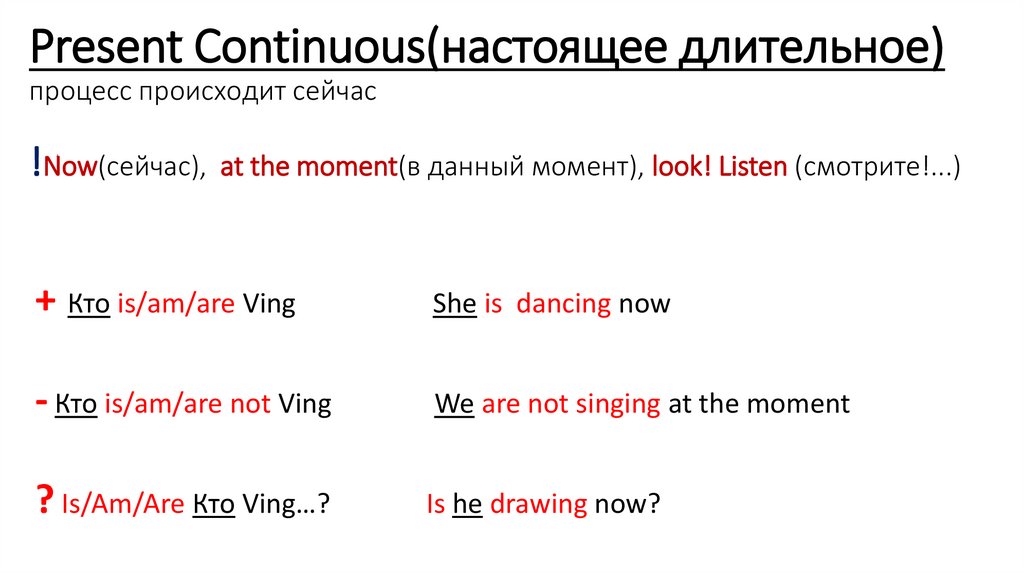 Present Continuous(настоящее длительное) процесс происходит сейчас !Now(сейчас), at the moment(в данный момент), look! Listen