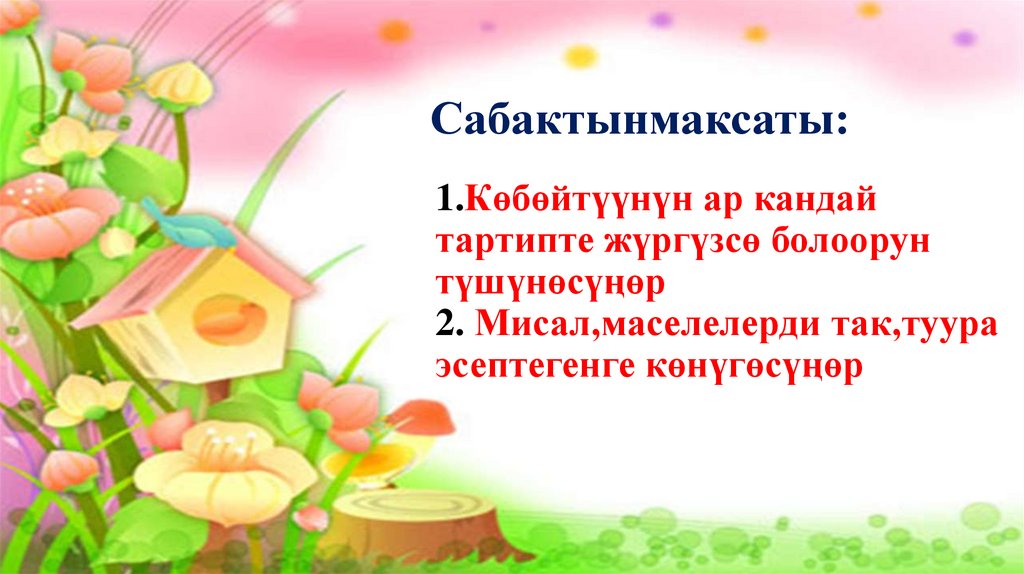 1.Көбөйтүүнүн ар кандай тартипте жүргүзсө болоорун түшүнөсүңөр 2. Мисал,маселелерди так,туура эсептегенге көнүгөсүңөр