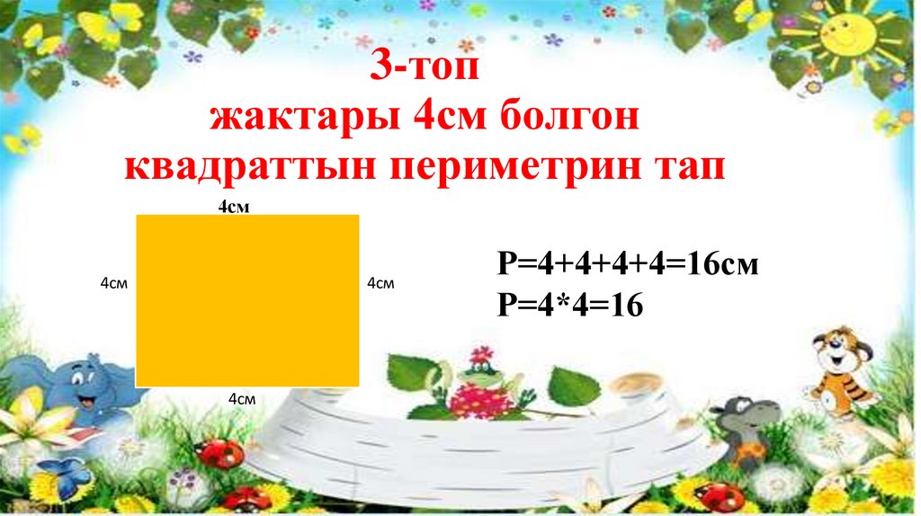 3-топ жактары 4см болгон квадраттын периметрин тап