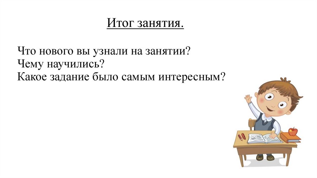 Итог занятия. Что нового вы узнали на занятии? Чему научились? Какое задание было самым интересным?