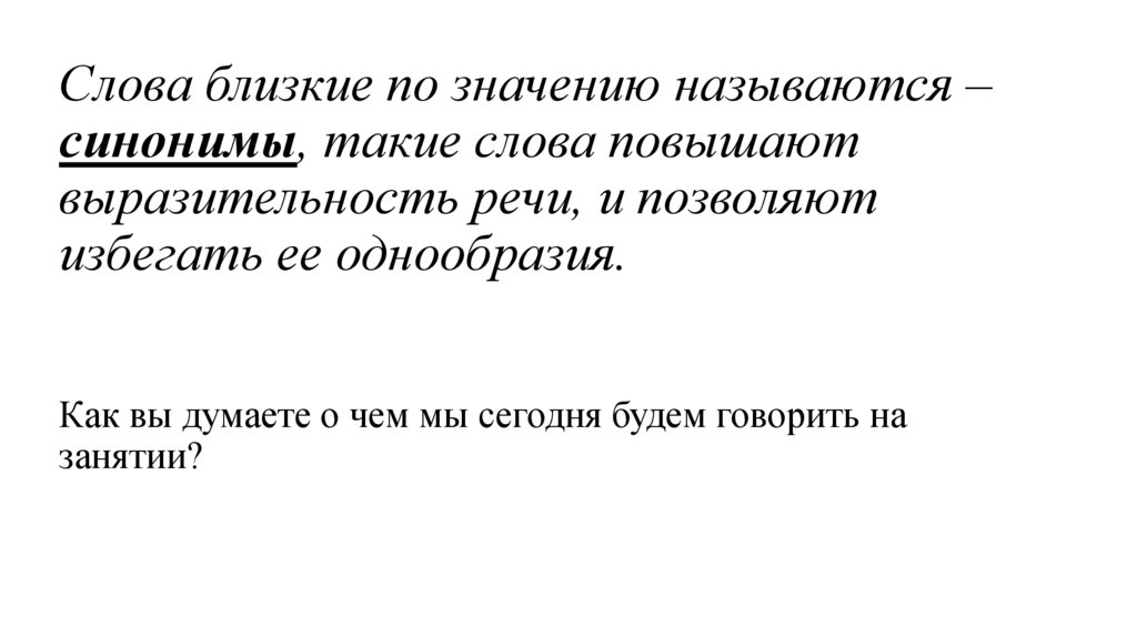 Слова близкие по значению называются –синонимы, такие слова повышают выразительность речи, и позволяют избегать ее однообразия.