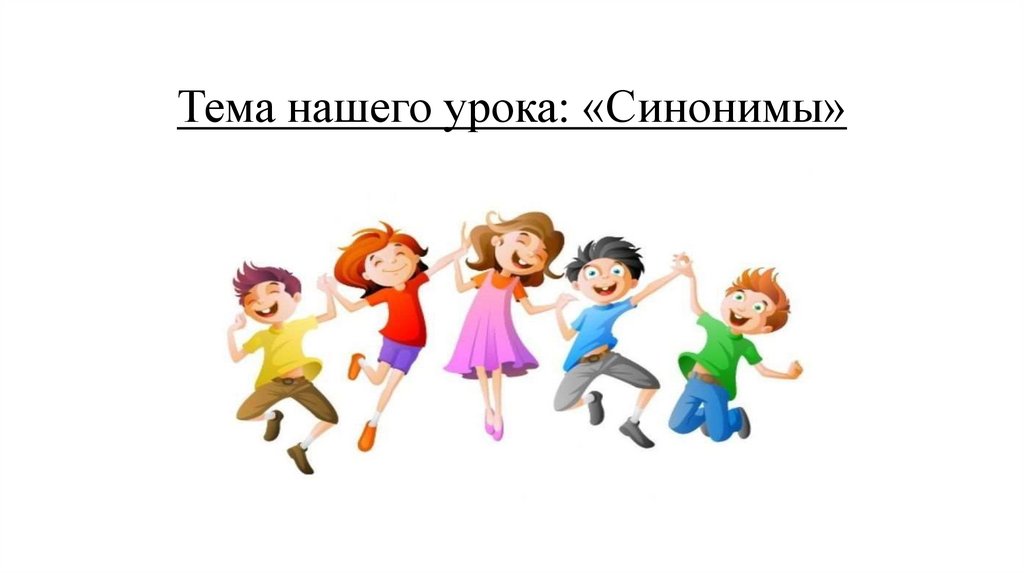 Тема нашего урока: «Синонимы»