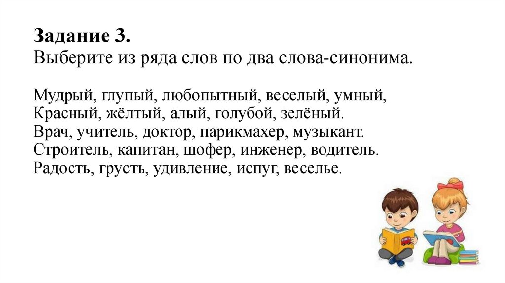 Задание 3. Выберите из ряда слов по два слова-синонима. Мудрый, глупый, любопытный, веселый, умный, Красный, жёлтый, алый,