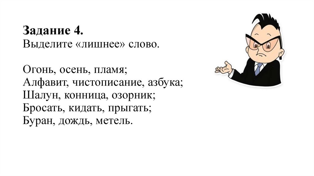Задание 4. Выделите «лишнее» слово. Огонь, осень, пламя; Алфавит, чистописание, азбука; Шалун, конница, озорник; Бросать,