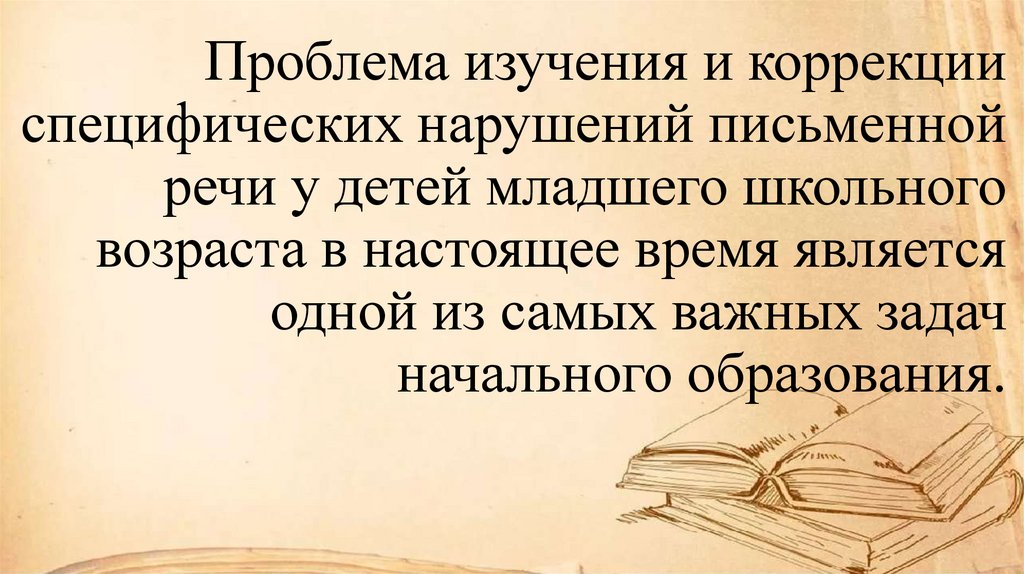 Проблема изучения и коррекции специфических нарушений письменной речи у детей младшего школьного возраста в настоящее время