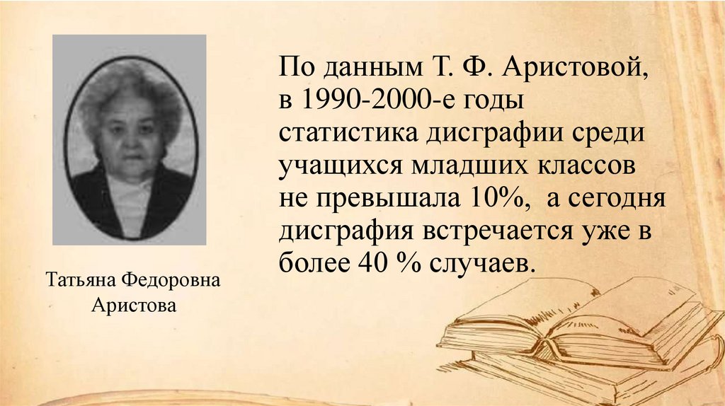 По данным Т. Ф. Аристовой, в 1990-2000-е годы статистика дисграфии среди учащихся младших классов не превышала 10%, а сегодня