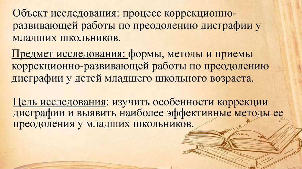 Объект исследования: процесс коррекционно-развивающей работы по преодолению дисграфии у младших школьников.