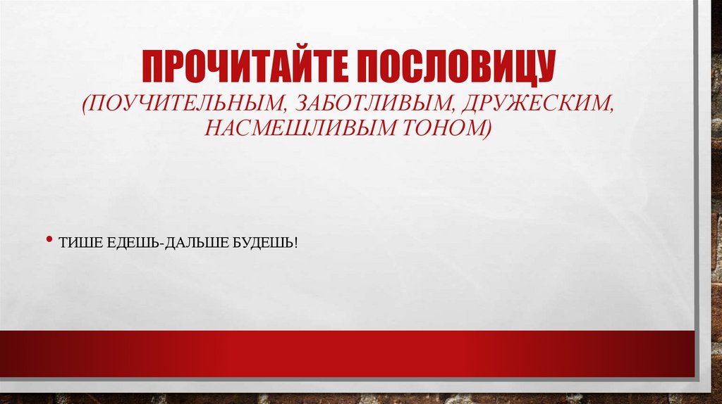 Прочитайте пословицу (поучительным, заботливым, дружеским, насмешливым тоном)