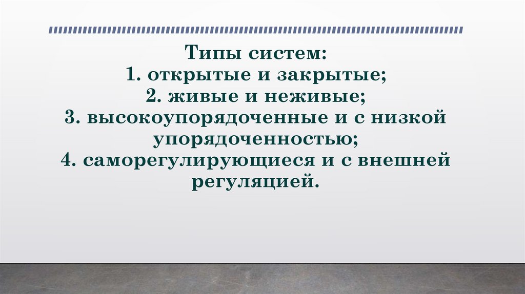 Типы систем: 1. открытые и закрытые; 2. живые и неживые; 3. высокоупорядоченные и с низкой упорядоченностью; 4.