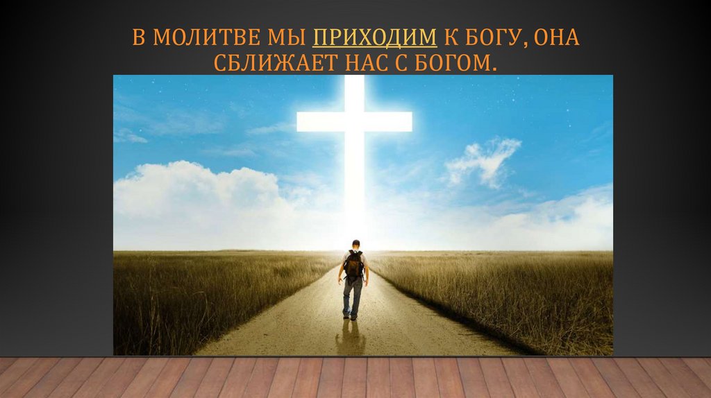 В молитве мы приходим к богу, она сближает нас с Богом.