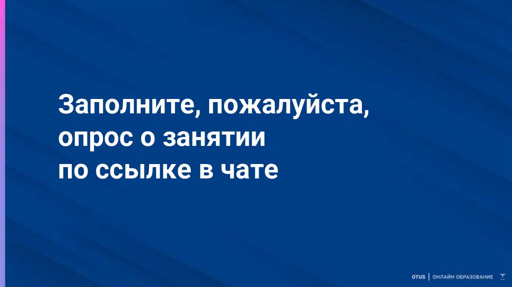 Заполните, пожалуйста, опрос о занятии по ссылке в чате