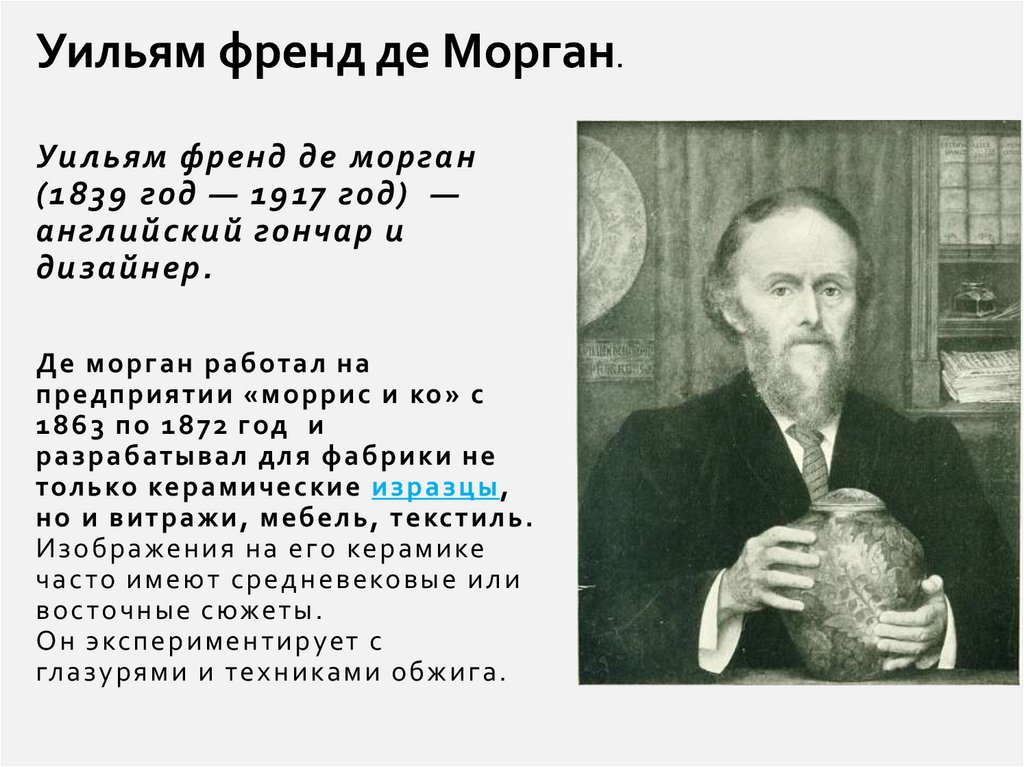 Уильям френд де морган (1839 год — 1917 год)  — английский гончар и дизайнер.  Де морган работал на предприятии «моррис и ко» с