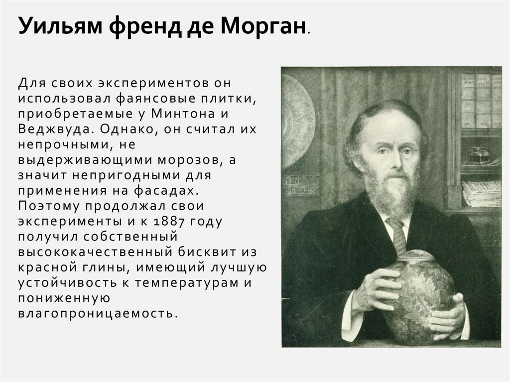 Для своих экспериментов он использовал фаянсовые плитки, приобретаемые у Минтона и Веджвуда. Однако, он считал их непрочными,