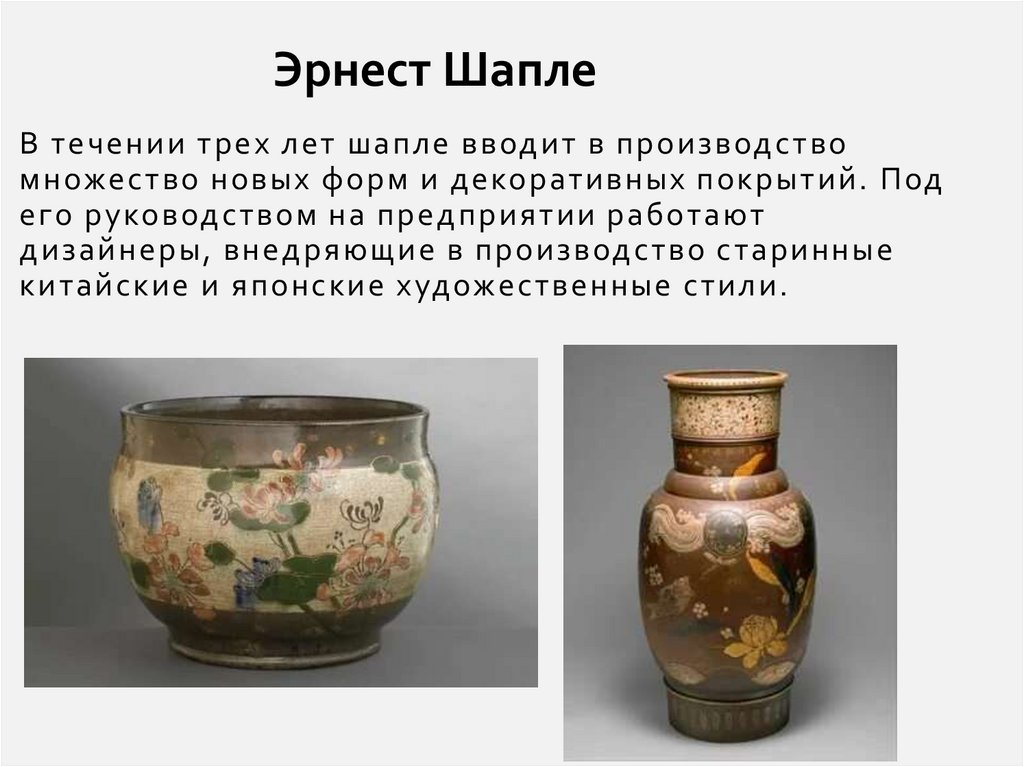 В течении трех лет шапле вводит в производство множество новых форм и декоративных покрытий. Под его руководством на