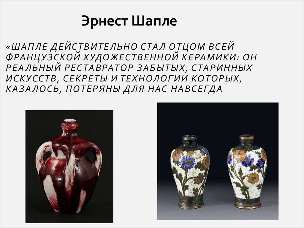 «Шапле действительно стал отцом всей французской художественной керамики: он реальный реставратор забытых, старинных искусств,