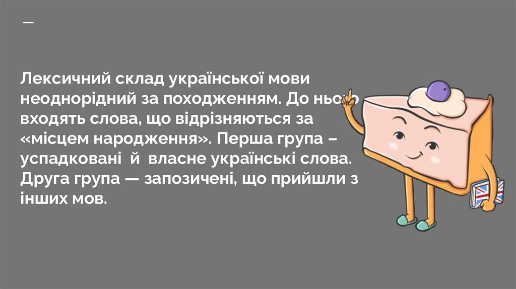 Лексичний склад української мови неоднорідний за походженням. До нього входять слова, що відрізняються за «місцем народження».