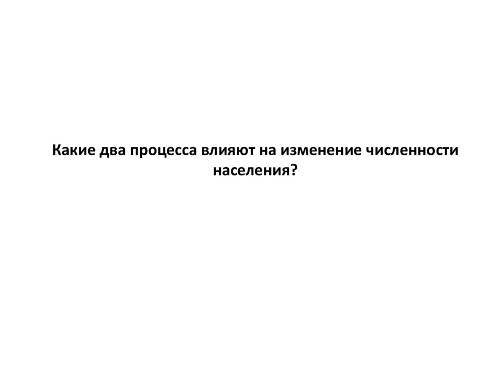 Какие два процесса влияют на изменение численности населения?