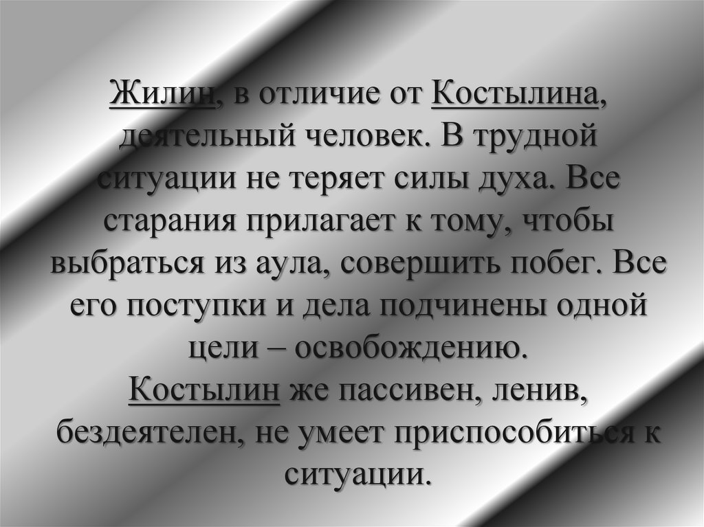 Жилин, в отличие от Костылина, деятельный человек. В трудной ситуации не теряет силы духа. Все старания прилагает к тому, чтобы