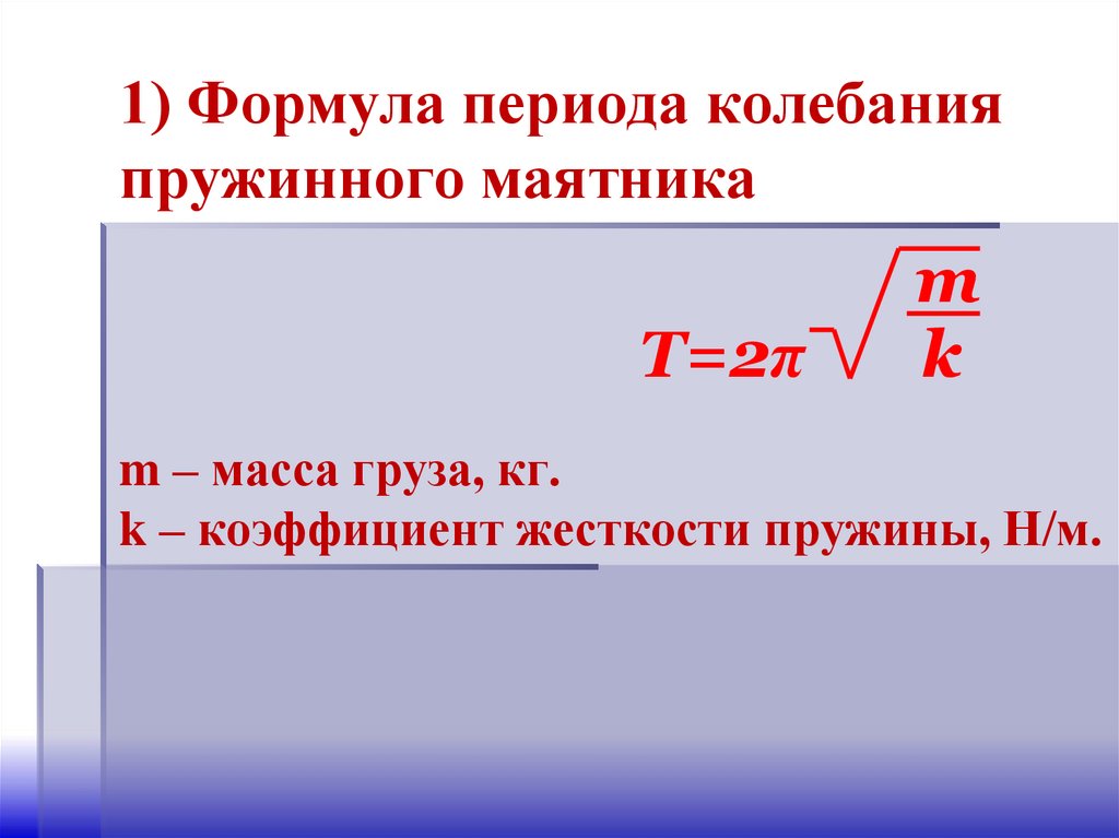 1) Формула периода колебания пружинного маятника m – масса груза, кг. k – коэффициент жесткости пружины, Н/м.