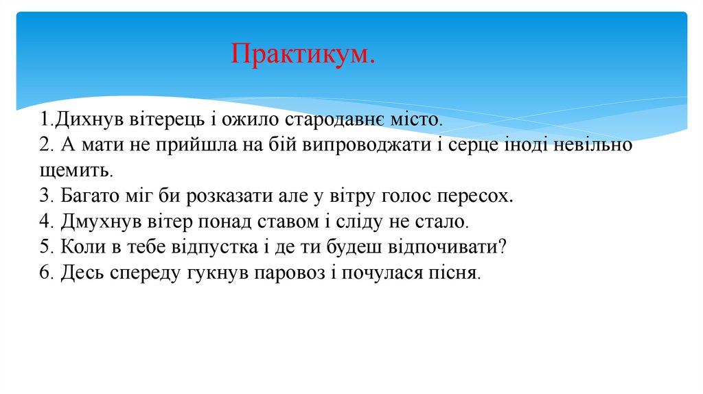 Практикум. 1.Дихнув вітерець і ожило стародавнє місто. 2. А мати не прийшла на бій випроводжати і серце іноді невільно щемить.