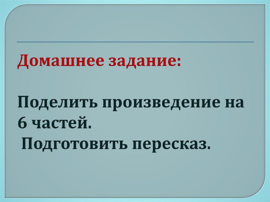 Домашнее задание: Поделить произведение на 6 частей. Подготовить пересказ.