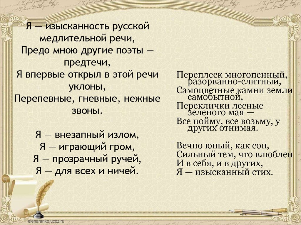 Я — изысканность русской медлительной речи, Предо мною другие поэты — предтечи, Я впервые открыл в этой речи уклоны,