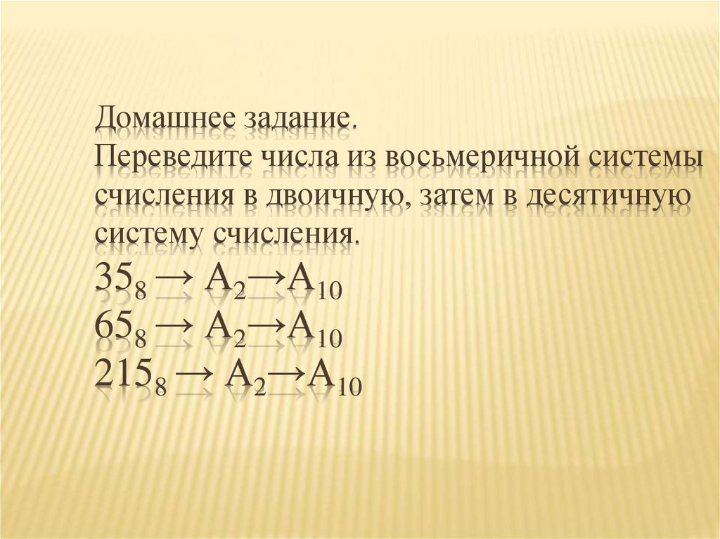 Домашнее задание. Переведите числа из восьмеричной системы счисления в двоичную, затем в десятичную систему счисления. 358 →