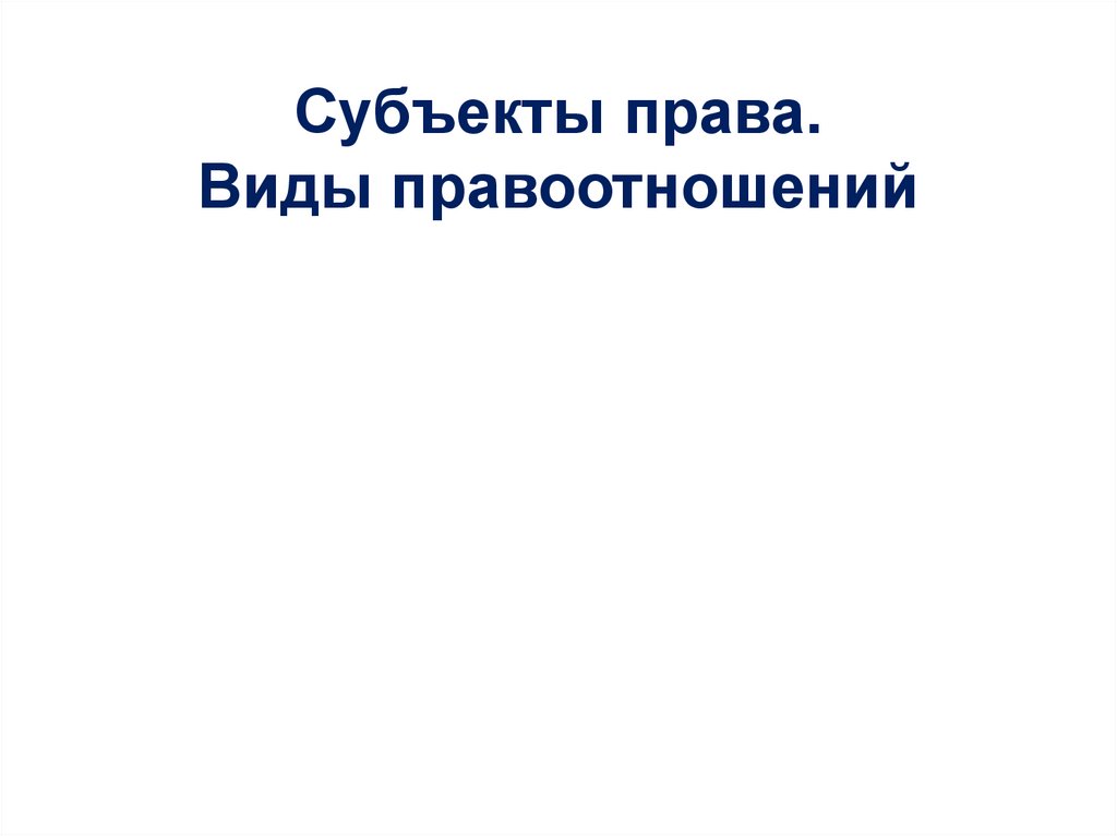 Субъекты права. Виды правоотношений