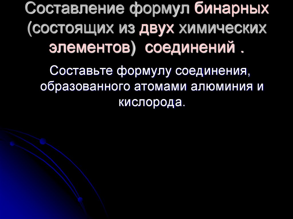 Составление формул бинарных (состоящих из двух химических элементов) соединений .