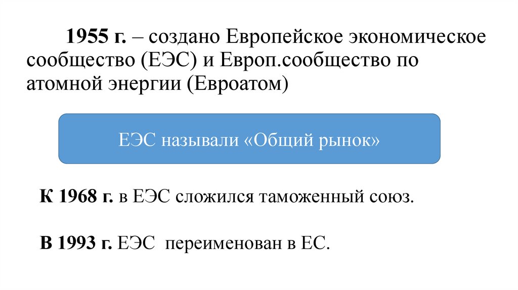1955 г. – создано Европейское экономическое сообщество (ЕЭС) и Европ.сообщество по атомной энергии (Евроатом)