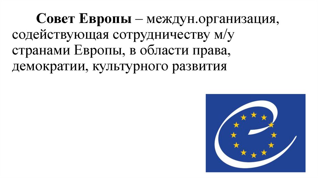 Совет Европы – междун.организация, содействующая сотрудничеству м/у странами Европы, в области права, демократии, культурного
