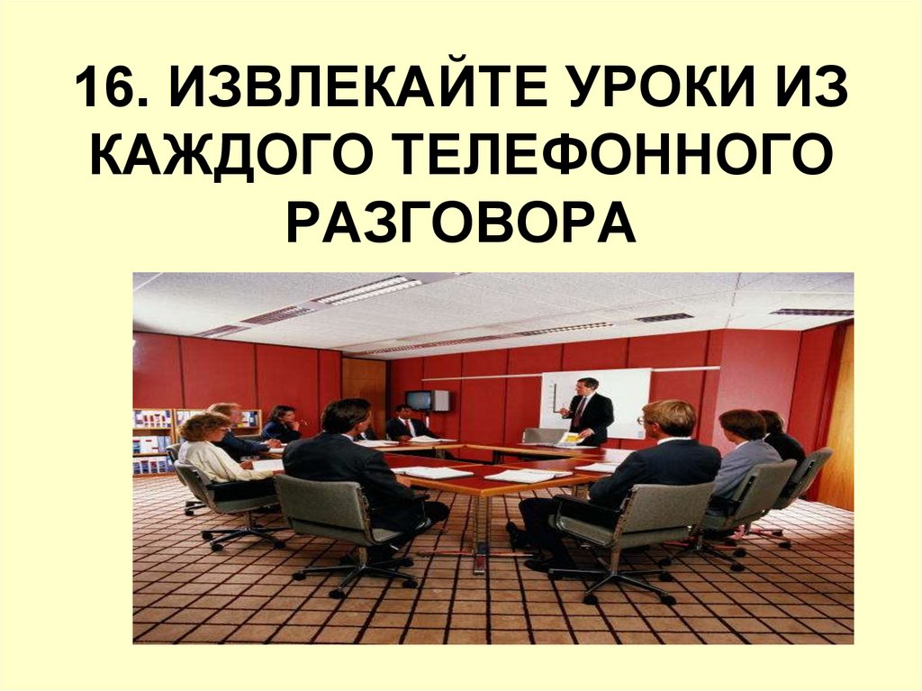 16. ИЗВЛЕКАЙТЕ УРОКИ ИЗ КАЖДОГО ТЕЛЕФОННОГО РАЗГОВОРА