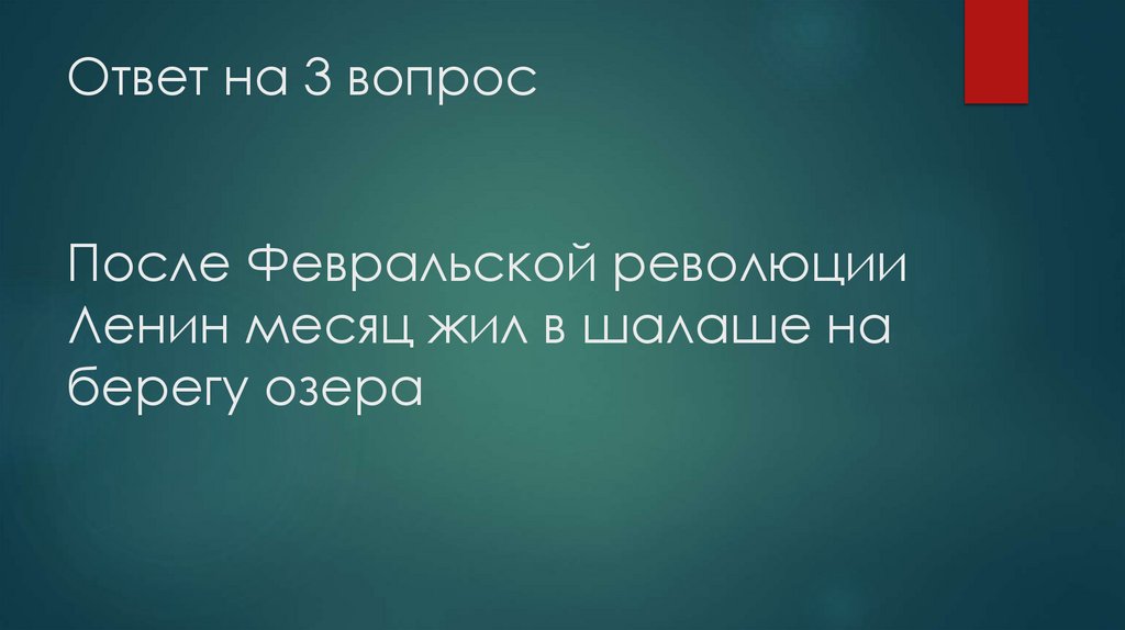 Ответ на 3 вопрос После Февральской революции Ленин месяц жил в шалаше на берегу озера