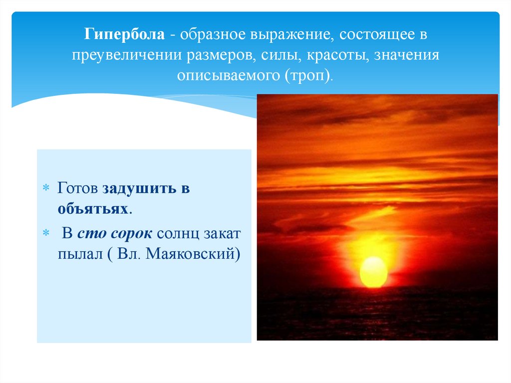 Гипербола - образное выражение, состоящее в преувеличении размеров, силы, красоты, значения описываемого (троп).