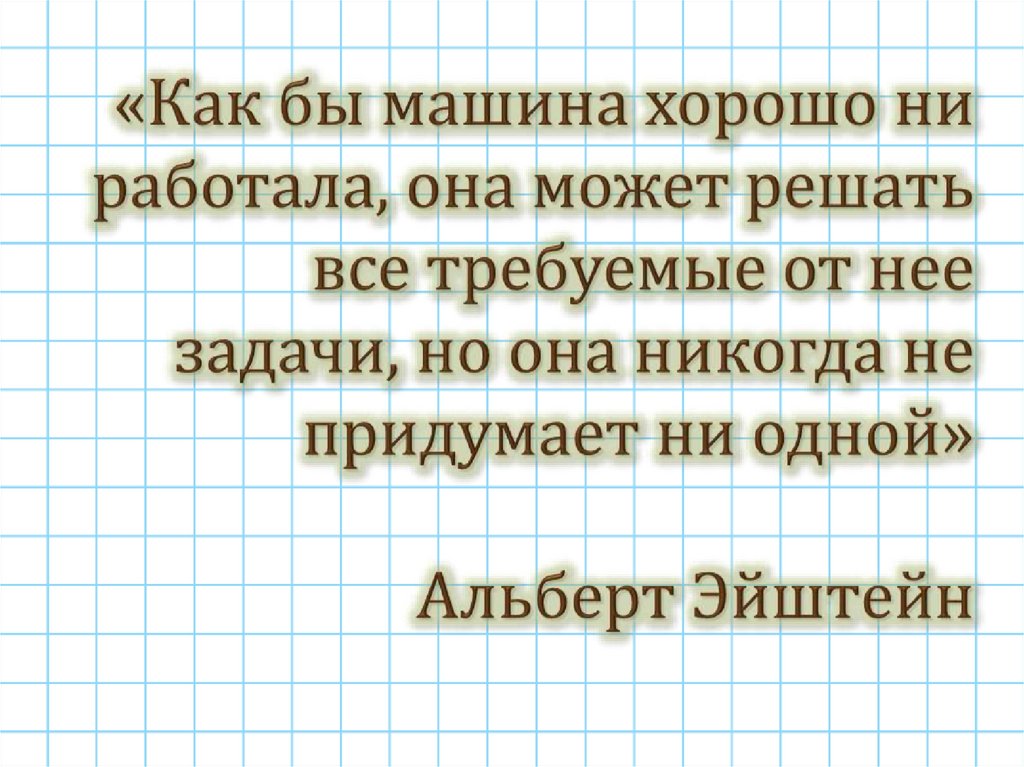 «Как бы машина хорошо ни работала, она может решать все требуемые от нее задачи, но она никогда не придумает ни одной» Альберт