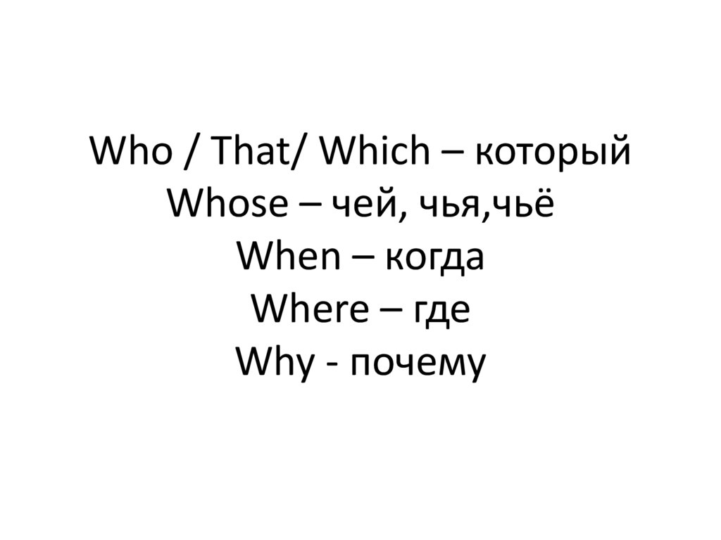 Who / That/ Which – который Whose – чей, чья,чьё When – когда Where – где Why - почему