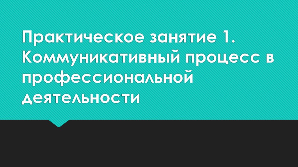 Практическое занятие 1. Коммуникативный процесс в профессиональной деятельности